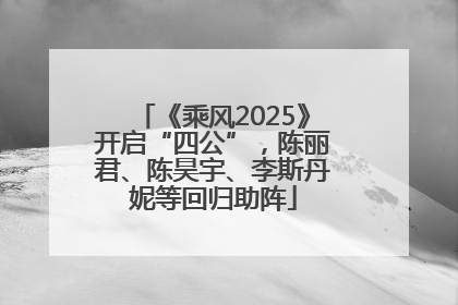 《乘风2025》开启“四公”，陈丽君、陈昊宇、李斯丹妮等回归助阵