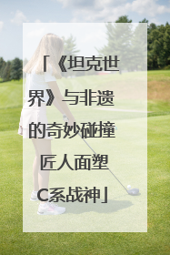 《坦克世界》与非遗的奇妙碰撞 匠人面塑C系战神