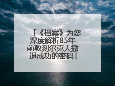 《档案》为您深度解析85年前敦刻尔克大撤退成功的密码