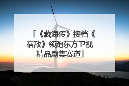 《藏海传》接档《宿敌》领跑东方卫视精品剧集赛道