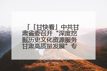 「甘快看」中共甘肃省委召开“深度挖掘历史文化资源服务甘肃高质量发展”专题协商座谈会 胡昌升主持并讲话