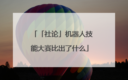 「社论」机器人技能大赛比出了什么
