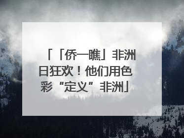 「侨一瞧」非洲日狂欢！他们用色彩“定义”非洲