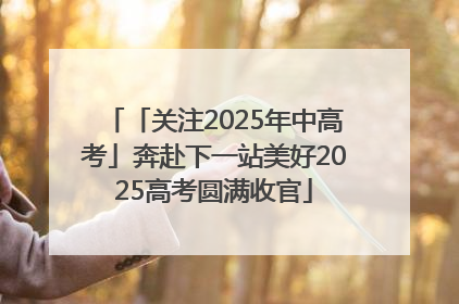 「关注2025年中高考」奔赴下一站美好2025高考圆满收官
