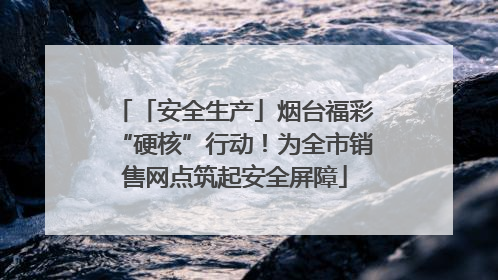 「安全生产」烟台福彩“硬核”行动！为全市销售网点筑起安全屏障