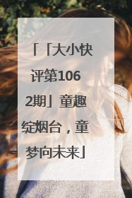 「大小快评第1062期」童趣绽烟台，童梦向未来