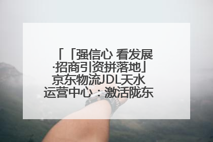 「强信心 看发展·招商引资拼落地」京东物流JDL天水运营中心：激活陇东南区域经济新引擎