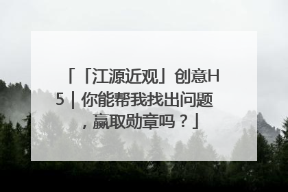 「江源近观」创意H5｜你能帮我找出问题，赢取勋章吗？