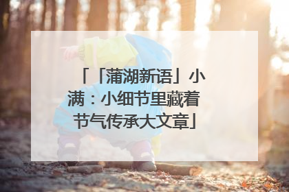 「蒲湖新语」小满：小细节里藏着节气传承大文章