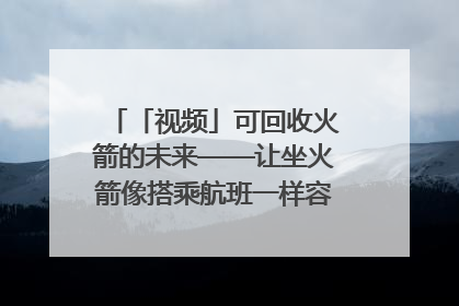 「视频」可回收火箭的未来——让坐火箭像搭乘航班一样容易｜路演记