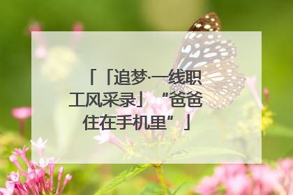 「追梦·一线职工风采录」“爸爸住在手机里”