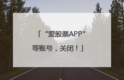 “爱股票APP”等账号，关闭！