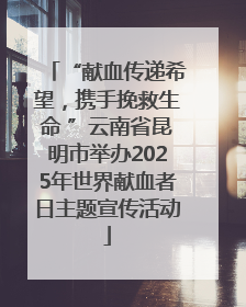 “献血传递希望，携手挽救生命 ”云南省昆明市举办2025年世界献血者日主题宣传活动