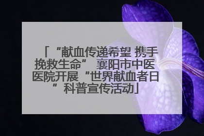 “献血传递希望 携手挽救生命” 襄阳市中医医院开展“世界献血者日”科普宣传活动