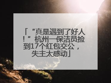 “真是遇到了好人！”杭州一保洁员捡到17个红包交公，失主太感动