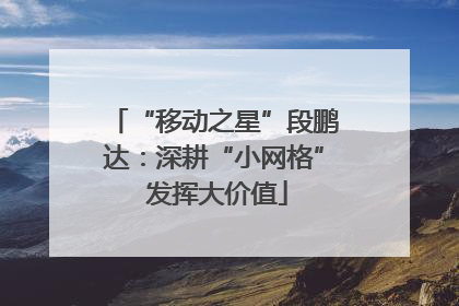 “移动之星”段鹏达：深耕“小网格” 发挥大价值