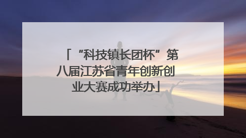 “科技镇长团杯”第八届江苏省青年创新创业大赛成功举办