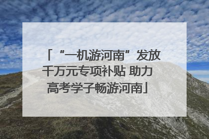 “一机游河南”发放千万元专项补贴 助力高考学子畅游河南