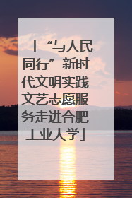 “与人民同行”新时代文明实践文艺志愿服务走进合肥工业大学