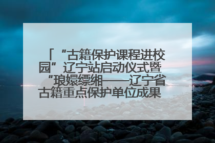 “古籍保护课程进校园”辽宁站启动仪式暨“琅嬛缥缃——辽宁省古籍重点保护单位成果展”在辽宁大学举行