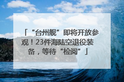 “台州舰”即将开放参观！23件海陆空退役装备，等待“检阅”