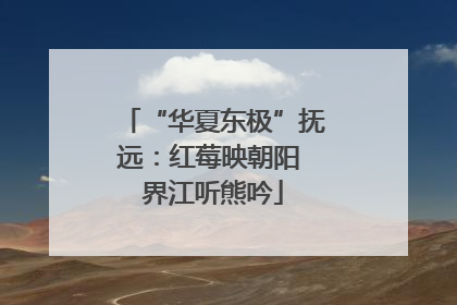 “华夏东极”抚远：红莓映朝阳 界江听熊吟