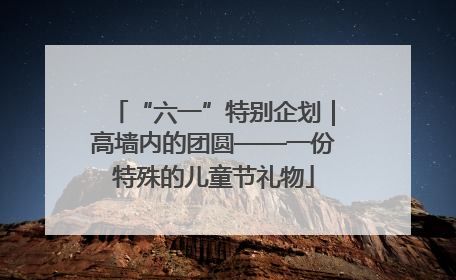 “六一”特别企划｜高墙内的团圆——一份特殊的儿童节礼物