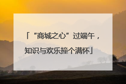 “商城之心”过端午，知识与欢乐撞个满怀