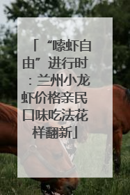 “嗦虾自由”进行时：兰州小龙虾价格亲民口味吃法花样翻新