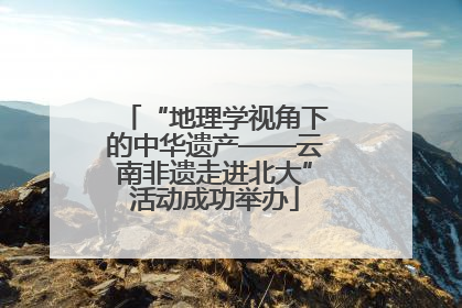 “地理学视角下的中华遗产——云南非遗走进北大”活动成功举办
