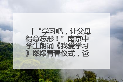“学习吧，让父母得意忘形！”南京中学生朗诵《我爱学习》燃爆青春仪式，爸妈看了都笑了