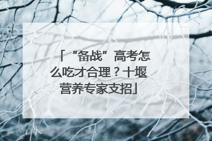 “备战”高考怎么吃才合理？十堰营养专家支招