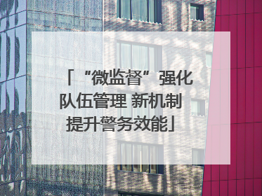 “微监督”强化队伍管理 新机制提升警务效能