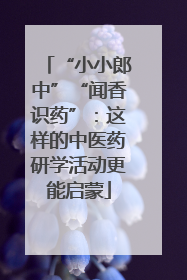 “小小郎中”“闻香识药”：这样的中医药研学活动更能启蒙