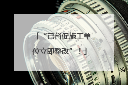 “已督促施工单位立即整改”！