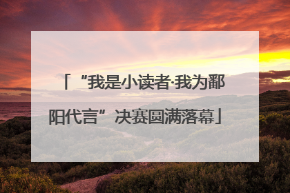 “我是小读者·我为鄱阳代言”决赛圆满落幕