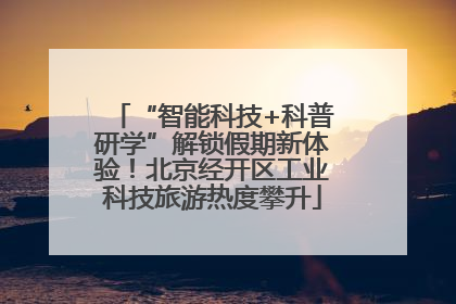 “智能科技+科普研学”解锁假期新体验！北京经开区工业科技旅游热度攀升