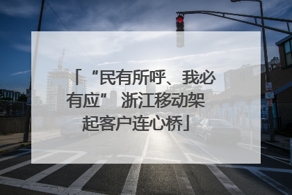 “民有所呼、我必有应” 浙江移动架起客户连心桥