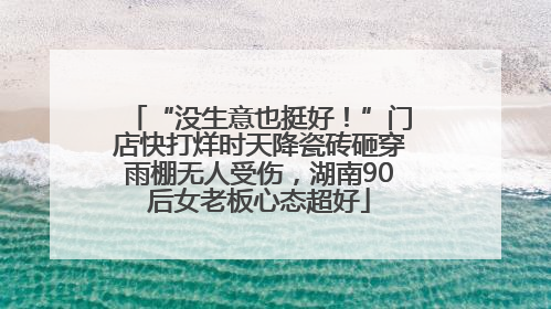 “没生意也挺好！”门店快打烊时天降瓷砖砸穿雨棚无人受伤，湖南90后女老板心态超好