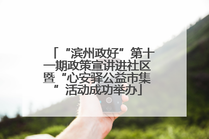 “滨州政好”第十一期政策宣讲进社区暨“心安驿公益市集”活动成功举办