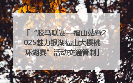 “胶马联赛—福山站暨2025魅力银湖福山大樱桃环湖赛”活动交通管制