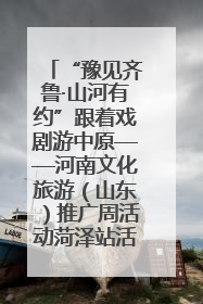 “豫见齐鲁·山河有约”跟着戏剧游中原——河南文化旅游（山东）推广周活动菏泽站活动举行