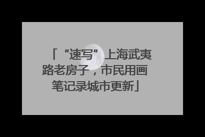 “速写”上海武夷路老房子，市民用画笔记录城市更新