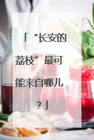 “长安的荔枝”最可能来自哪儿？