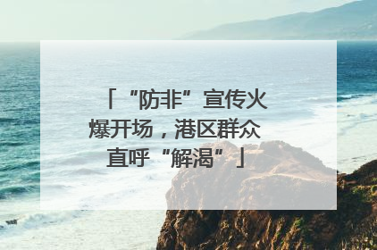 “防非”宣传火爆开场，港区群众直呼“解渴”