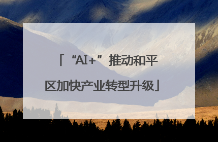 “AI+”推动和平区加快产业转型升级