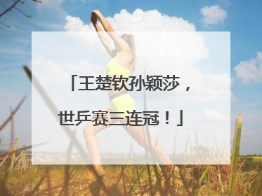 王楚钦孙颖莎，世乒赛三连冠！