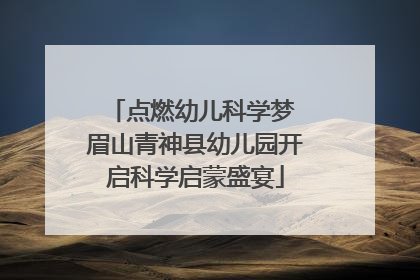 点燃幼儿科学梦 眉山青神县幼儿园开启科学启蒙盛宴