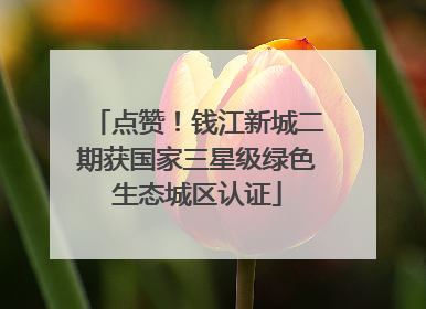 点赞！钱江新城二期获国家三星级绿色生态城区认证