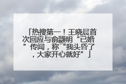 热搜第一！王晓晨首次回应与俞灏明“已婚”传闻，称“我头昏了，大家开心就好”